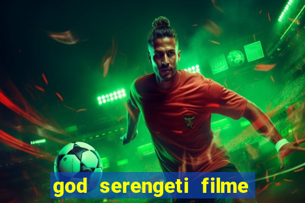 god serengeti filme completo dublado online