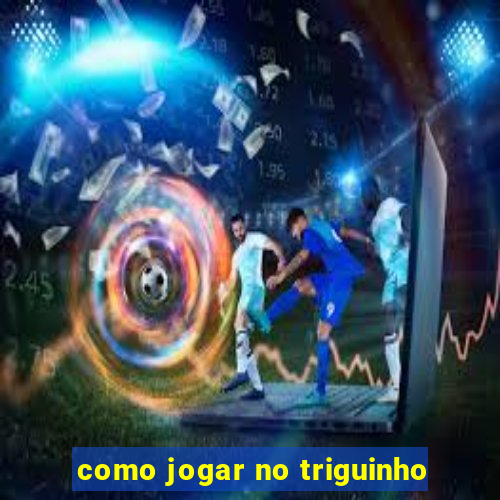 como jogar no triguinho