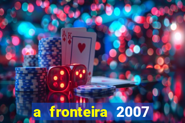 a fronteira 2007 filme completo dublado