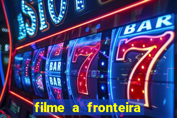 filme a fronteira 2007 completo dublado