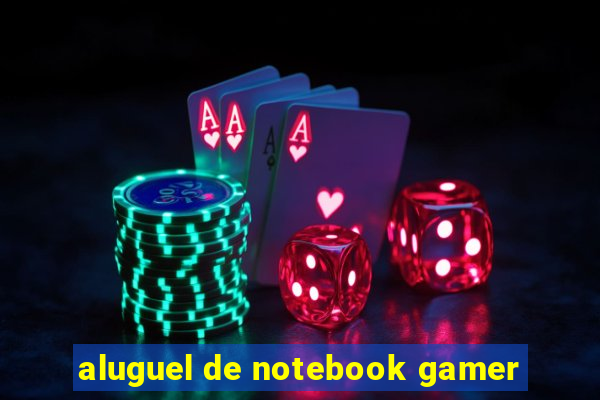 aluguel de notebook gamer