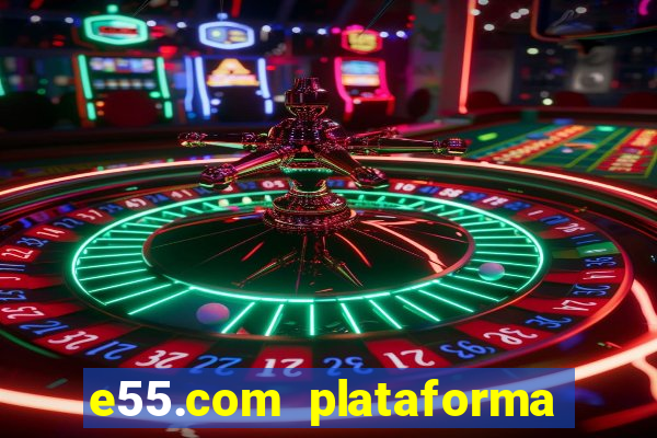 e55.com plataforma de jogos