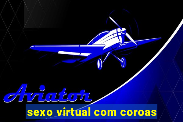 sexo virtual com coroas