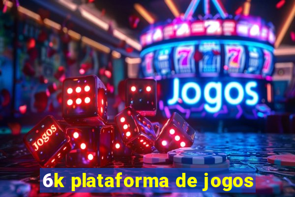 6k plataforma de jogos