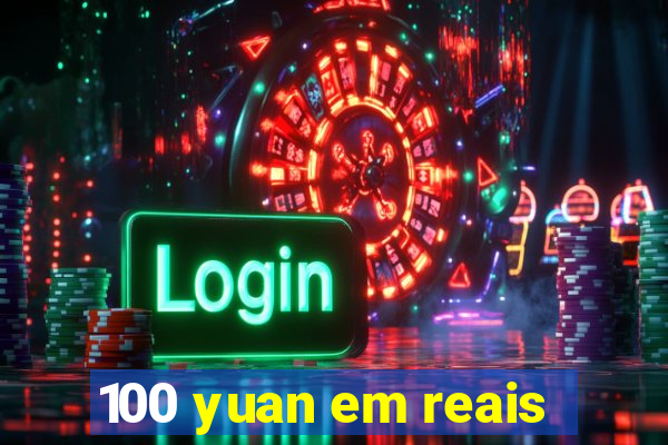 100 yuan em reais