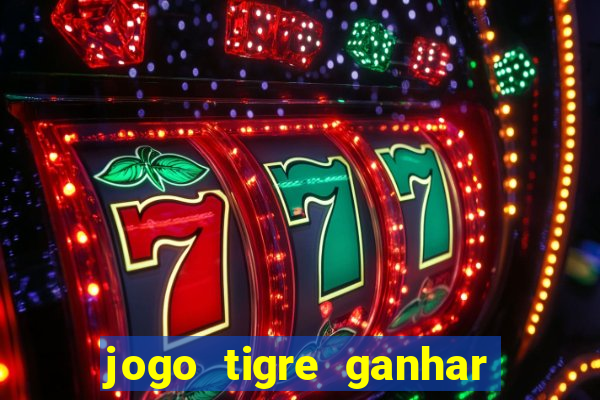 jogo tigre ganhar dinheiro de verdade