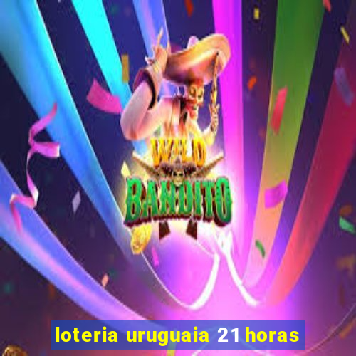 loteria uruguaia 21 horas