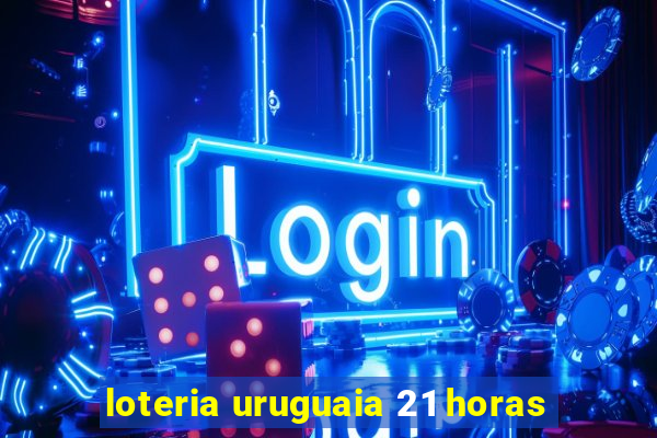 loteria uruguaia 21 horas