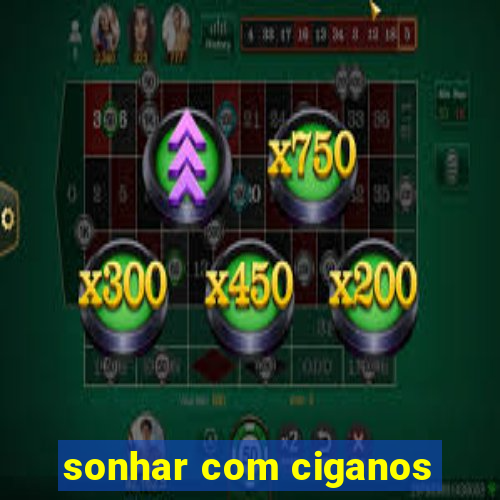 sonhar com ciganos