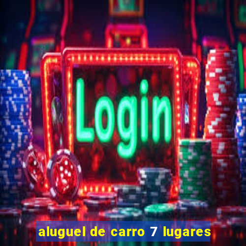 aluguel de carro 7 lugares