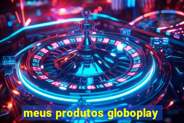 meus produtos globoplay