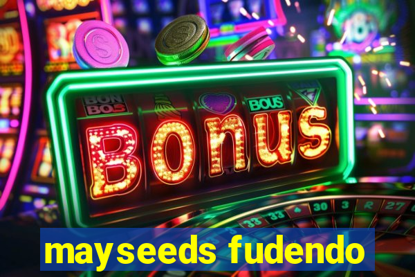 mayseeds fudendo