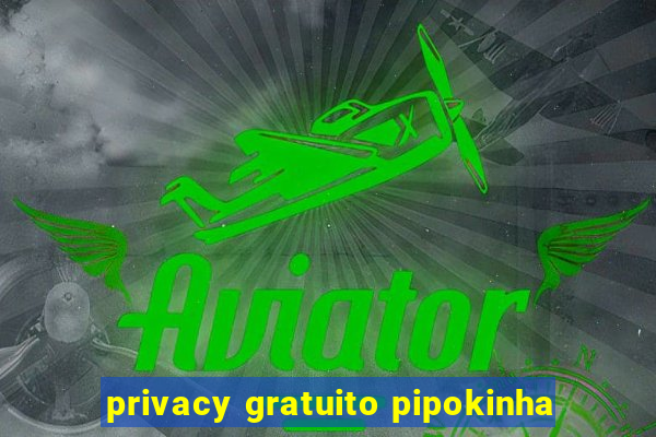 privacy gratuito pipokinha