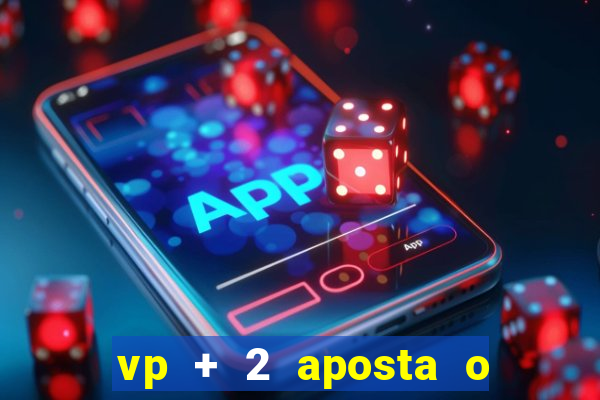 vp + 2 aposta o que significa