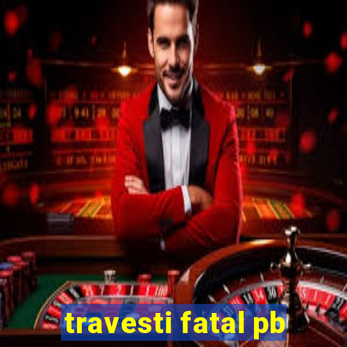 travesti fatal pb