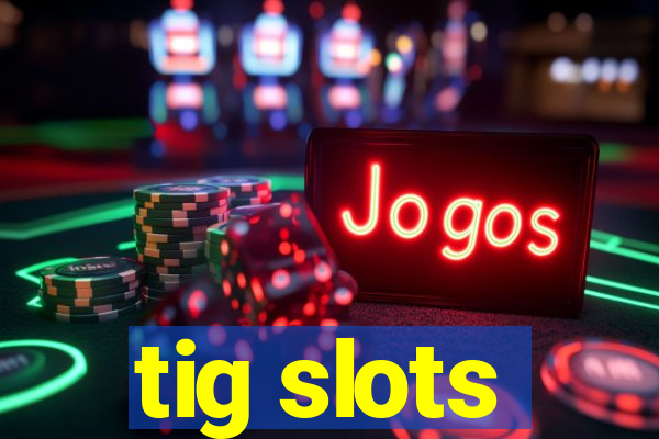 tig slots