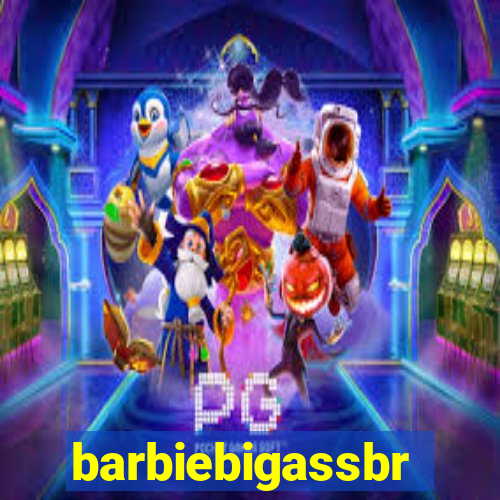 barbiebigassbr