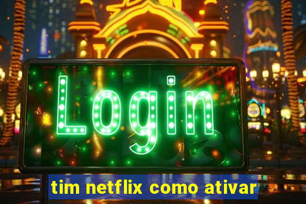 tim netflix como ativar