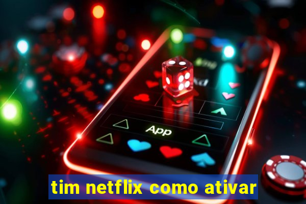 tim netflix como ativar