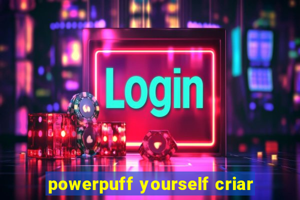 powerpuff yourself criar