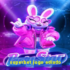 superbet jogo adiado