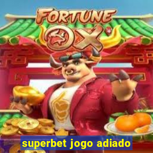 superbet jogo adiado