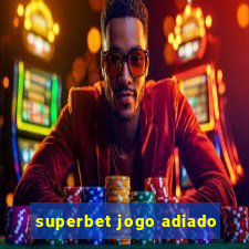 superbet jogo adiado