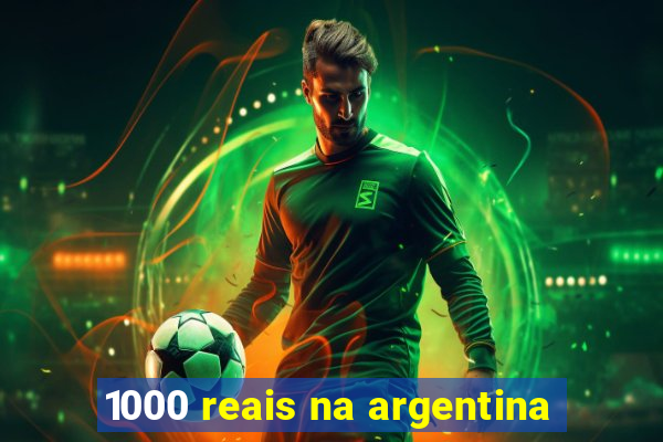 1000 reais na argentina