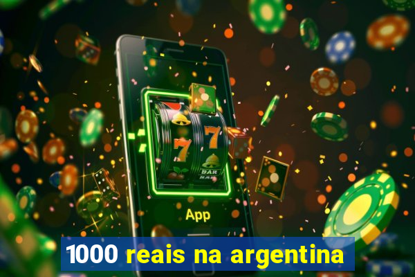 1000 reais na argentina