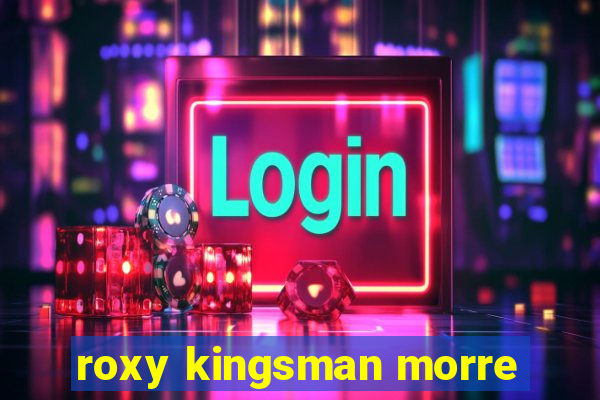 roxy kingsman morre