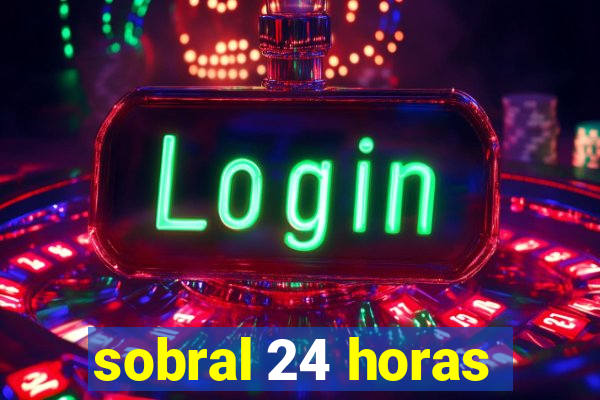 sobral 24 horas