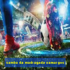 samba da madrugada camargos