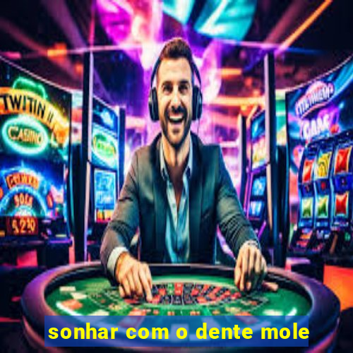 sonhar com o dente mole