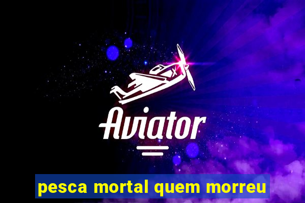 pesca mortal quem morreu