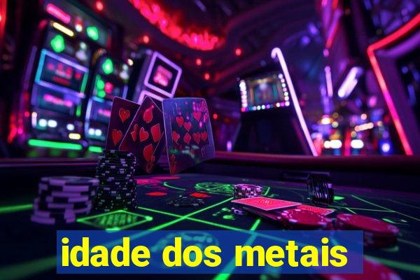 idade dos metais