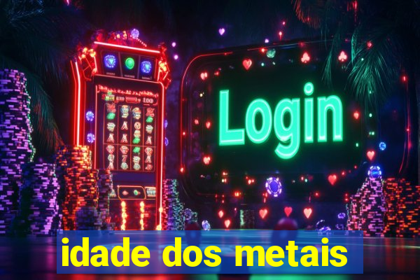 idade dos metais