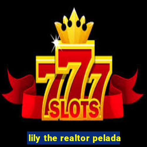 lily the realtor pelada