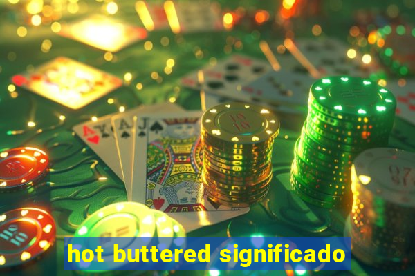 hot buttered significado