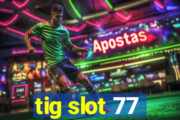 tig slot 77