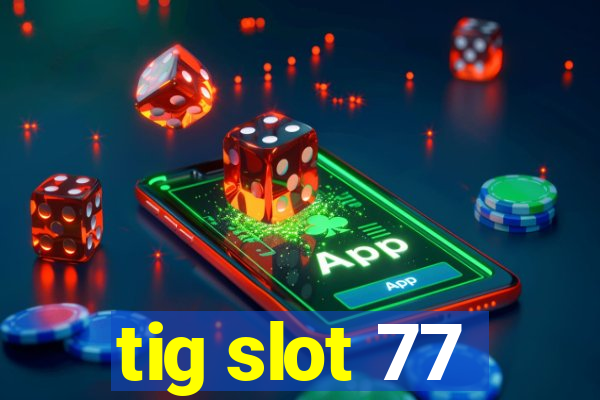 tig slot 77