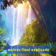 wolves final explicado