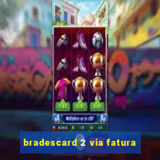 bradescard 2 via fatura