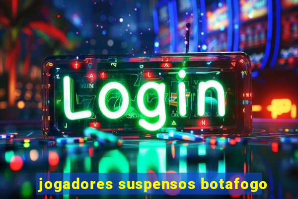 jogadores suspensos botafogo