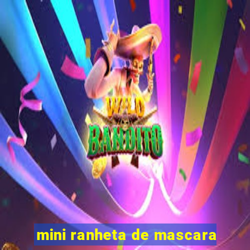 mini ranheta de mascara