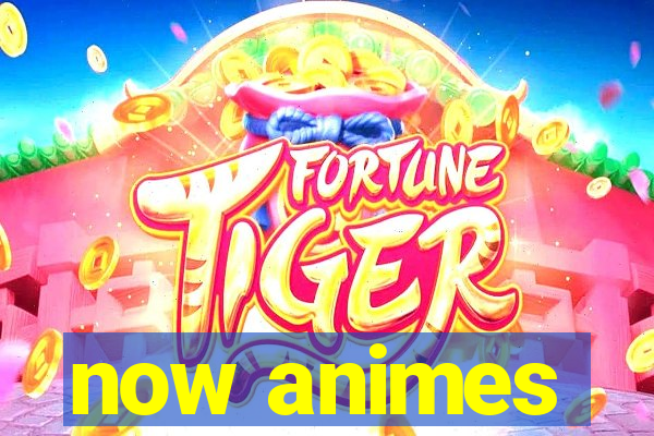 now animes