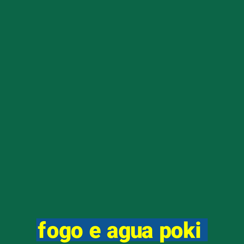 fogo e agua poki