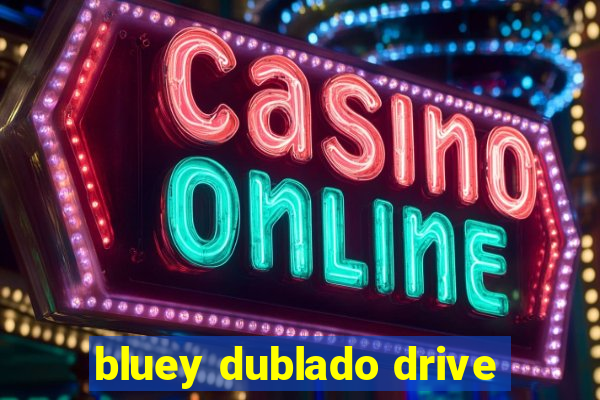 bluey dublado drive