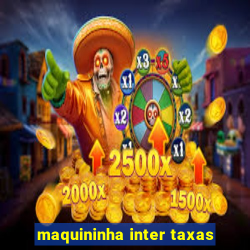 maquininha inter taxas