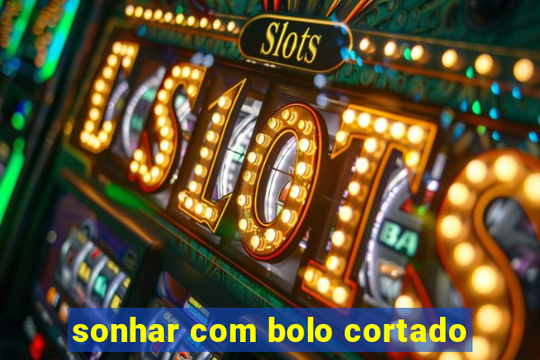 sonhar com bolo cortado