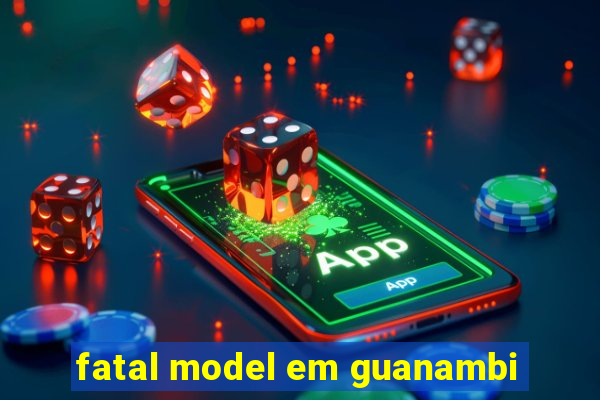 fatal model em guanambi